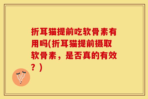 折耳猫提前吃软骨素有用吗(折耳猫提前摄取软骨素，是否真的有效？)