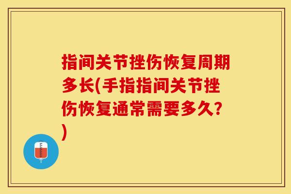 指间关节挫伤恢复周期多长(手指指间关节挫伤恢复通常需要多久？)