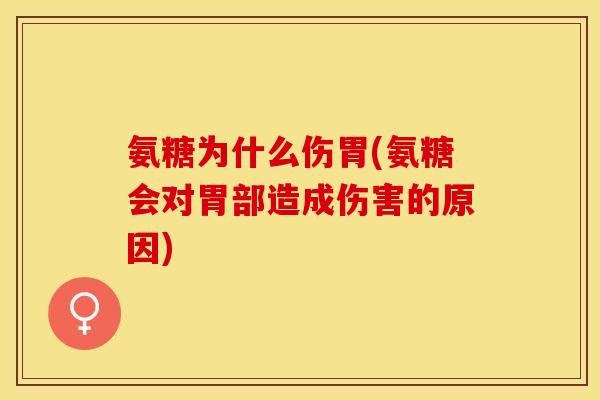 氨糖为什么伤胃(氨糖会对胃部造成伤害的原因)
