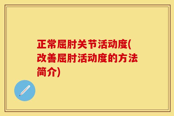 正常屈肘关节活动度(改善屈肘活动度的方法简介)