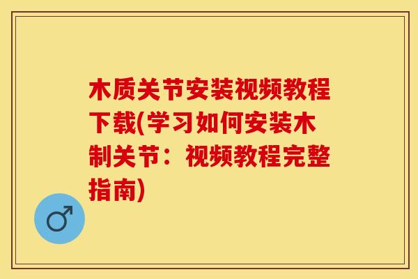 木质关节安装视频教程下载(学习如何安装木制关节：视频教程完整指南)