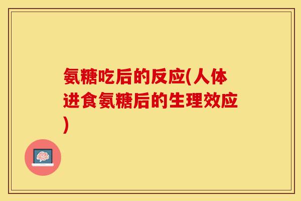 氨糖吃后的反应(人体进食氨糖后的生理效应)