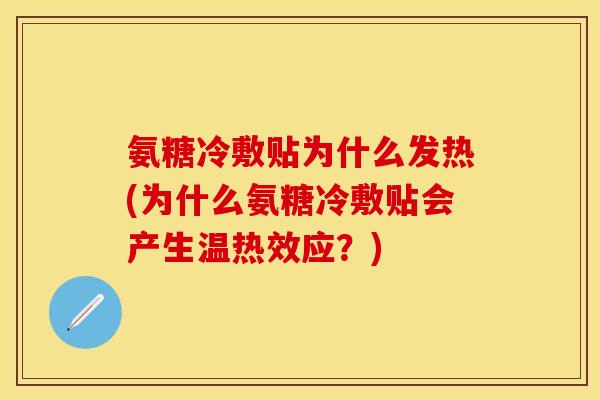 氨糖冷敷贴为什么发热(为什么氨糖冷敷贴会产生温热效应？)