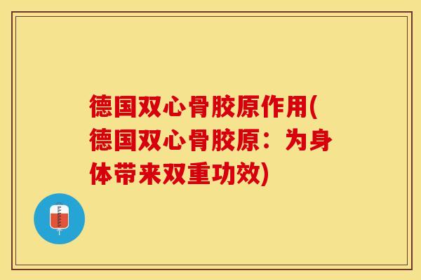 德国双心骨胶原作用(德国双心骨胶原：为身体带来双重功效)