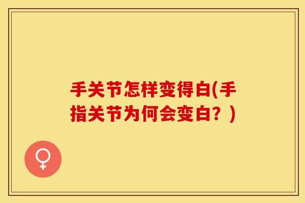 手关节怎样变得白(手指关节为何会变白？)