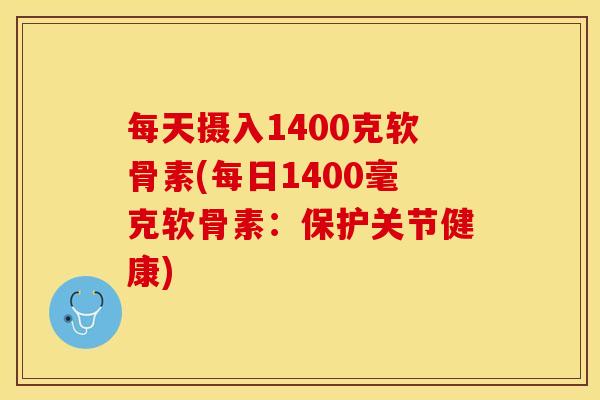 每天摄入1400克软骨素(每日1400毫克软骨素：保护关节健康)