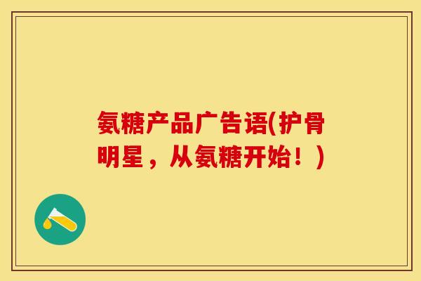 氨糖产品广告语(护骨明星，从氨糖开始！)