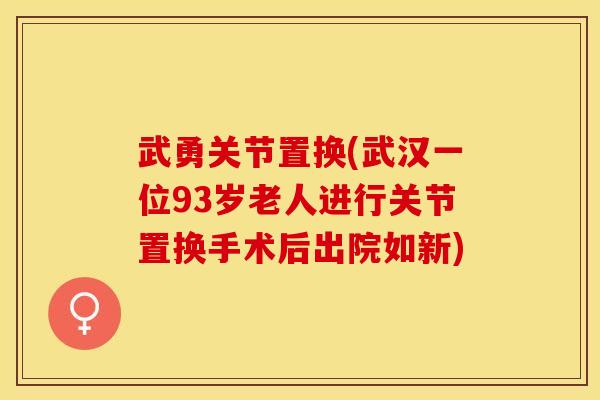 武勇关节置换(武汉一位93岁老人进行关节置换手术后出院如新)
