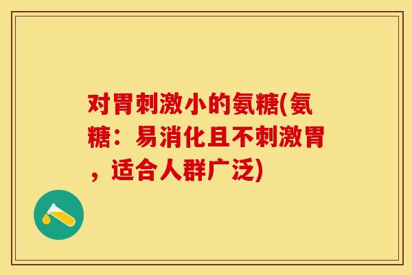 对胃刺激小的氨糖(氨糖：易消化且不刺激胃，适合人群广泛)