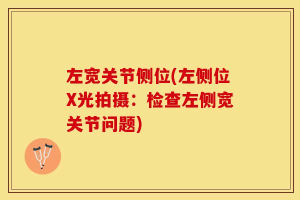 左宽关节侧位(左侧位X光拍摄：检查左侧宽关节问题)