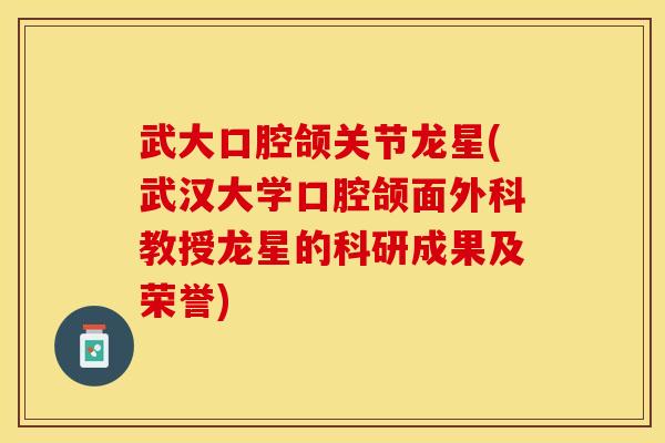 武大口腔颌关节龙星(武汉大学口腔颌面外科教授龙星的科研成果及荣誉)