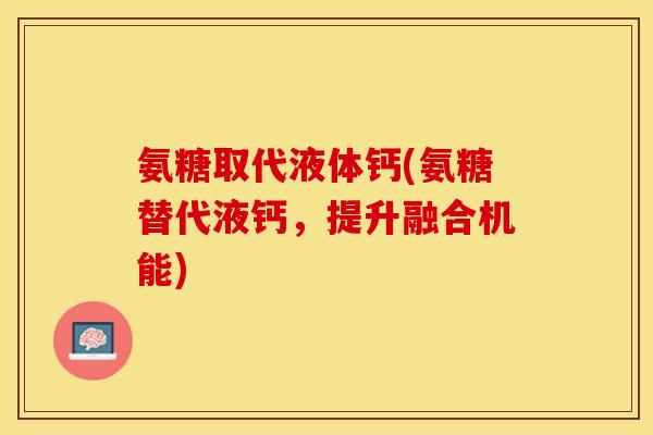 氨糖取代液体钙(氨糖替代液钙,提升融合机能)-第1张图片-关节保镖 氨糖取代液体钙(氨糖替代液钙,提升融合机能)-第1张图片-关节保镖