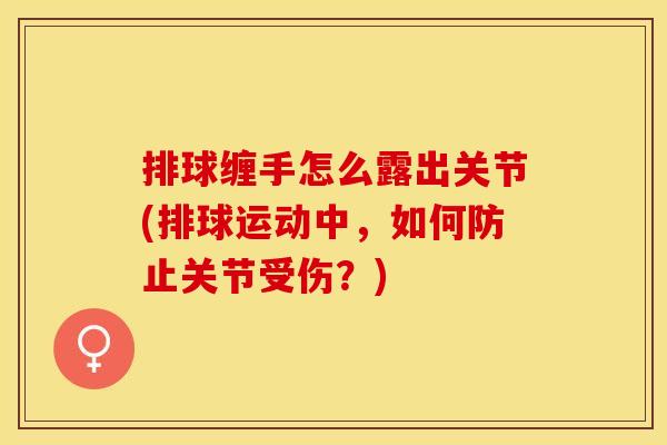 排球缠手怎么露出关节(排球运动中，如何防止关节受伤？)
