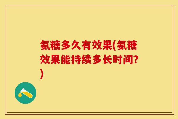 氨糖多久有效果(氨糖效果能持续多长时间？)