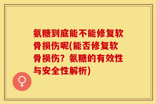 氨糖到底能不能修复软骨损伤呢(能否修复软骨损伤？氨糖的有效性与安全性解析)