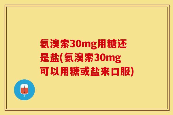 氨溴索30mg用糖还是盐(氨溴索30mg可以用糖或盐来口服)