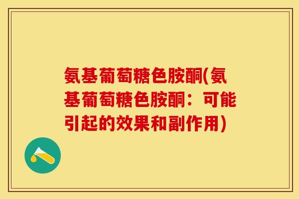 氨基葡萄糖色胺酮(氨基葡萄糖色胺酮：可能引起的效果和副作用)
