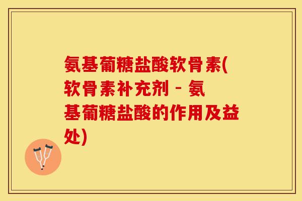 氨基葡糖盐酸软骨素(软骨素补充剂 - 氨基葡糖盐酸的作用及益处)