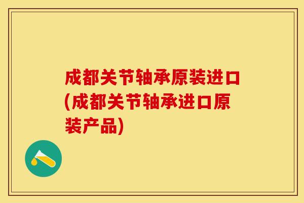 成都关节轴承原装进口(成都关节轴承进口原装产品)
