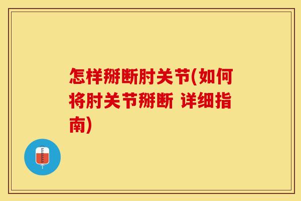 怎样掰断肘关节(如何将肘关节掰断 详细指南)-第1张图片-关节保镖 怎样掰断肘关节(如何将肘关节掰断 详细指南)-第1张图片-关节保镖