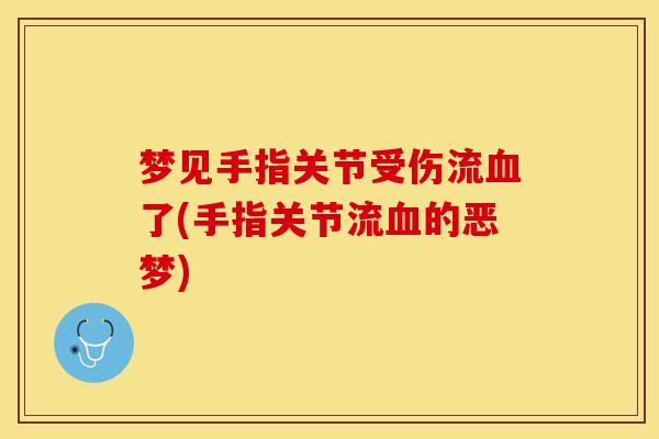 梦见手指关节受伤流血了(手指关节流血的恶梦)