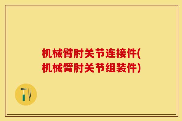 机械臂肘关节连接件(机械臂肘关节组装件)