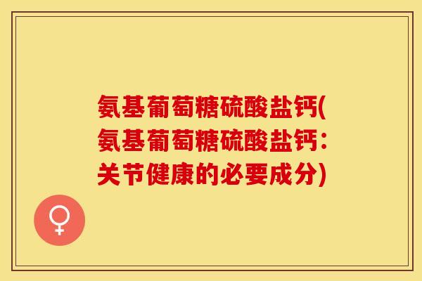 氨基葡萄糖硫酸盐钙(氨基葡萄糖硫酸盐钙：关节健康的必要成分)