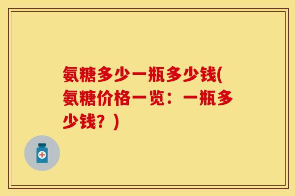 氨糖多少一瓶多少钱(氨糖价格一览：一瓶多少钱？)