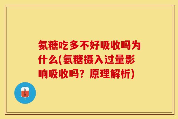 氨糖吃多不好吸收吗为什么(氨糖摄入过量影响吸收吗？原理解析)