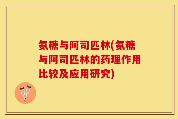 氨糖与阿司匹林(氨糖与阿司匹林的药理作用比较及应用研究)