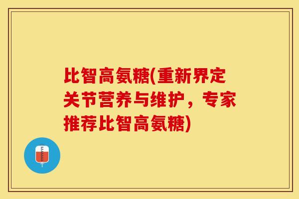 比智高氨糖(重新界定关节营养与维护,专家推荐比智高氨糖)-第1张图片-关节保镖 比智高氨糖(重新界定关节营养与维护,专家推荐比智高氨糖)-第1张图片-关节保镖