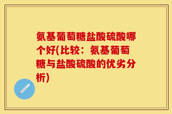 氨基葡萄糖盐酸硫酸哪个好(比较：氨基葡萄糖与盐酸硫酸的优劣分析)