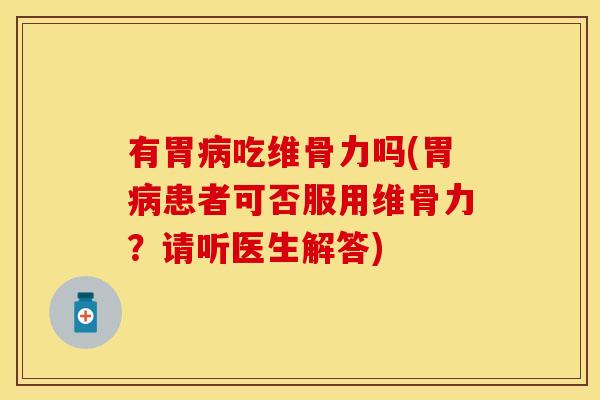 有胃病吃维骨力吗(胃病患者可否服用维骨力？请听医生解答)