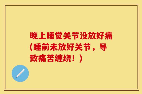 晚上睡觉关节没放好痛(睡前未放好关节，导致痛苦缠绕！)