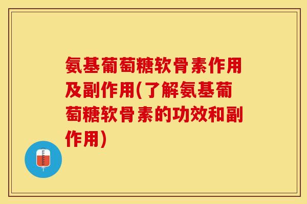 氨基葡萄糖软骨素作用及副作用(了解氨基葡萄糖软骨素的功效和副作用)
