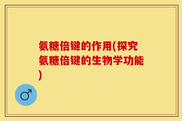 氨糖倍键的作用(探究氨糖倍键的生物学功能)