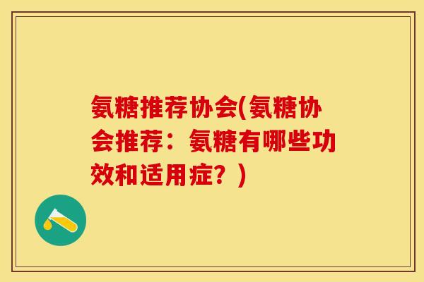 氨糖推荐协会(氨糖协会推荐：氨糖有哪些功效和适用症？)