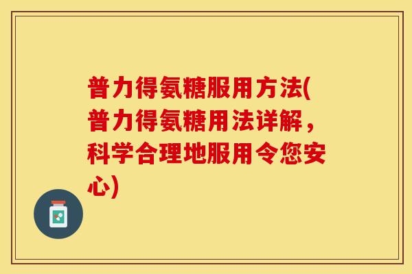 普力得氨糖服用方法(普力得氨糖用法详解，科学合理地服用令您安心)