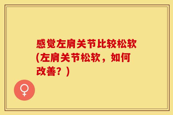 感觉左肩关节比较松软(左肩关节松软，如何改善？)