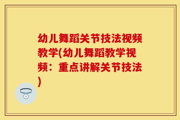 幼儿舞蹈关节技法视频教学(幼儿舞蹈教学视频：重点讲解关节技法)
