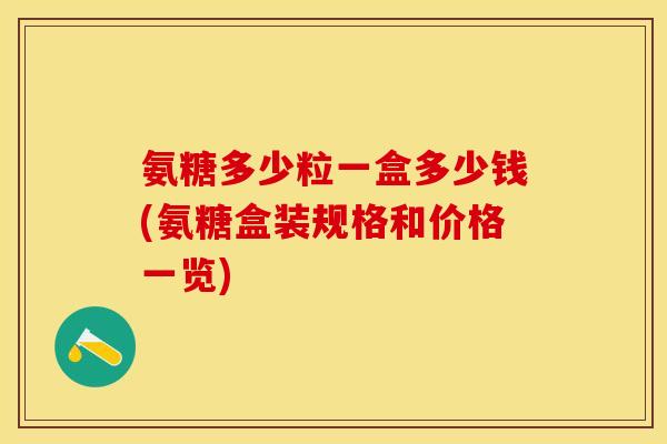 氨糖多少粒一盒多少钱(氨糖盒装规格和价格一览)