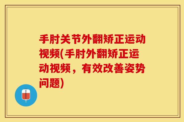 手肘关节外翻矫正运动视频(手肘外翻矫正运动视频，有效改善姿势问题)