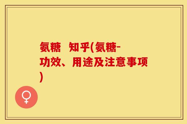 氨糖  知乎(氨糖-功效、用途及注意事项)