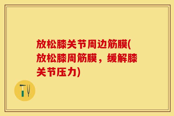 放松膝关节周边筋膜(放松膝周筋膜，缓解膝关节压力)