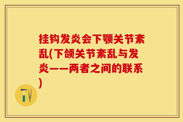 挂钩发炎会下颚关节紊乱(下颌关节紊乱与发炎——两者之间的联系)