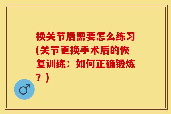 换关节后需要怎么练习(关节更换手术后的恢复训练：如何正确锻炼？)