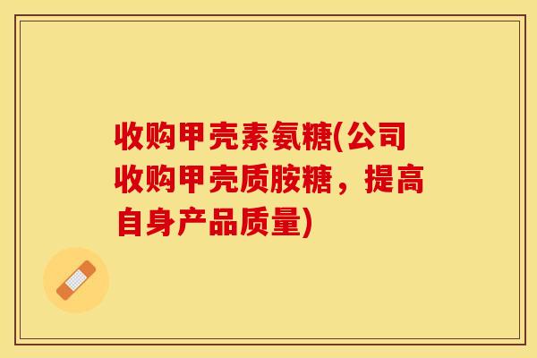 收购甲壳素氨糖(公司收购甲壳质胺糖，提高自身产品质量)