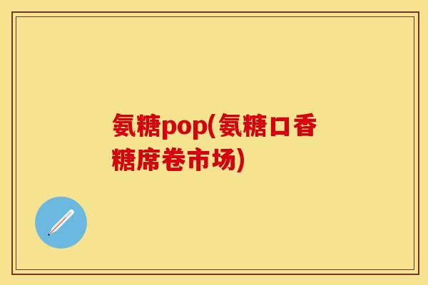 氨糖pop(氨糖口香糖席卷市场)