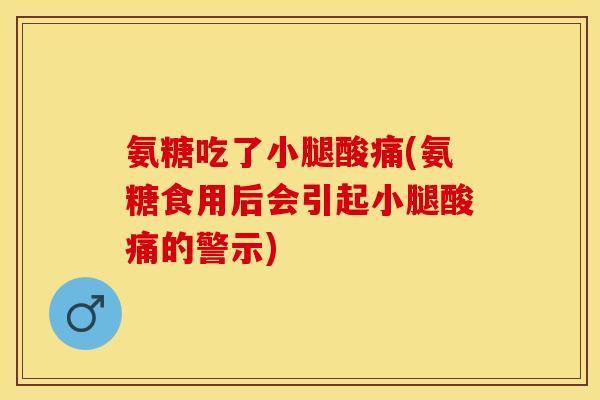 氨糖吃了小腿酸痛(氨糖食用后会引起小腿酸痛的警示)