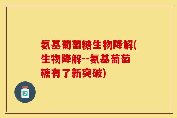 氨基葡萄糖生物降解(生物降解--氨基葡萄糖有了新突破)